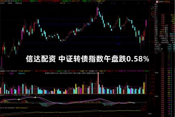 信达配资 中证转债指数午盘跌0.58%