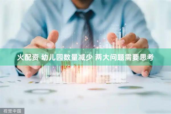 火配资 幼儿园数量减少 两大问题需要思考