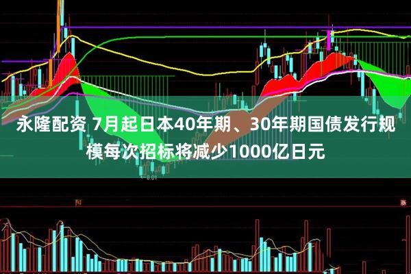 永隆配资 7月起日本40年期、30年期国债发行规模每次招标将减少1000亿日元