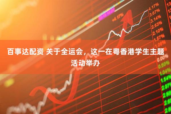 百事达配资 关于全运会，这一在粤香港学生主题活动举办