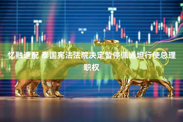 忆融速配 泰国宪法法院决定暂停佩通坦行使总理职权