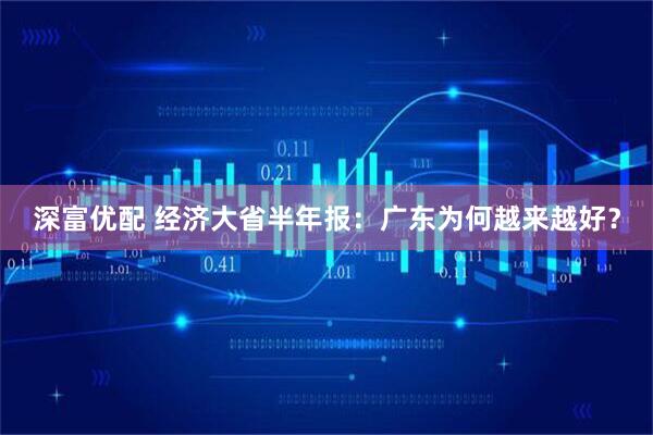 深富优配 经济大省半年报：广东为何越来越好？