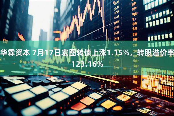 华霖资本 7月17日宏图转债上涨1.15%，转股溢价率123.16%